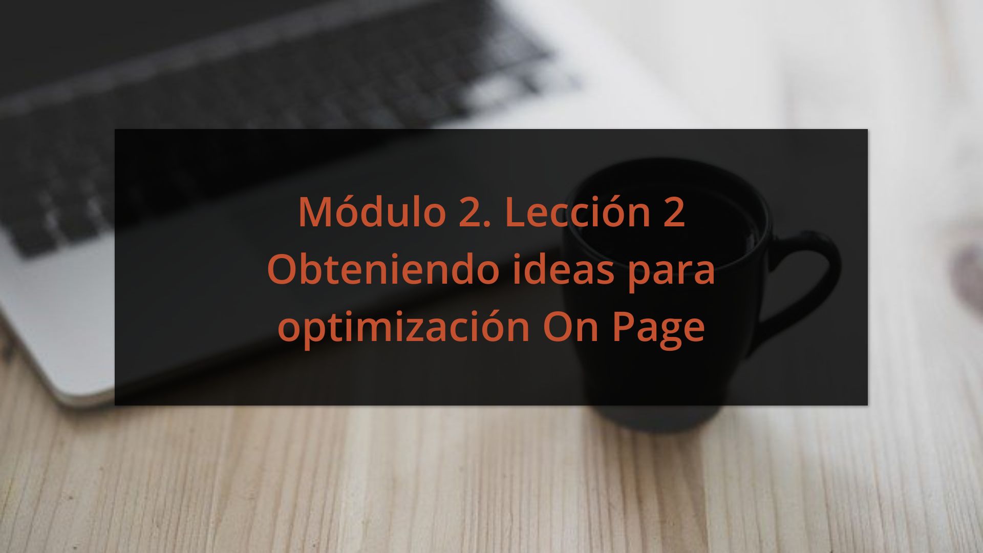 Módulo 2. Lección 2 Obteniendo ideas para optimización On Page